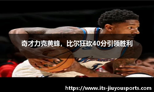奇才力克黄蜂，比尔狂砍40分引领胜利