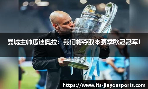 曼城主帅瓜迪奥拉：我们将夺取本赛季欧冠冠军！