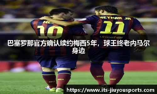 巴塞罗那官方确认续约梅西5年，球王终老内马尔身边