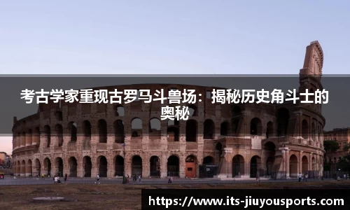 考古学家重现古罗马斗兽场：揭秘历史角斗士的奥秘