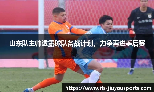山东队主帅透露球队备战计划，力争再进季后赛