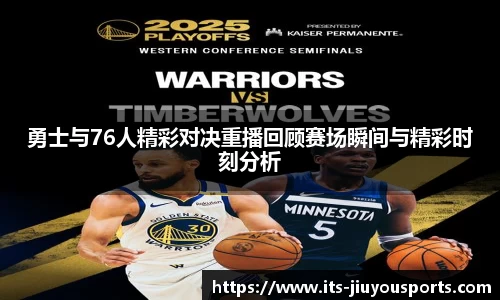 勇士与76人精彩对决重播回顾赛场瞬间与精彩时刻分析