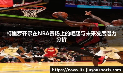 特里罗齐尔在NBA赛场上的崛起与未来发展潜力分析
