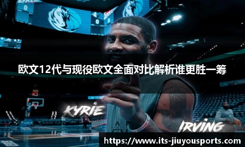 欧文12代与现役欧文全面对比解析谁更胜一筹
