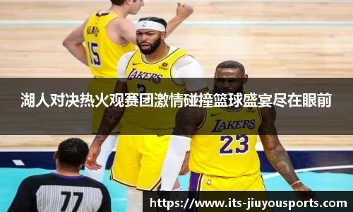 湖人对决热火观赛团激情碰撞篮球盛宴尽在眼前