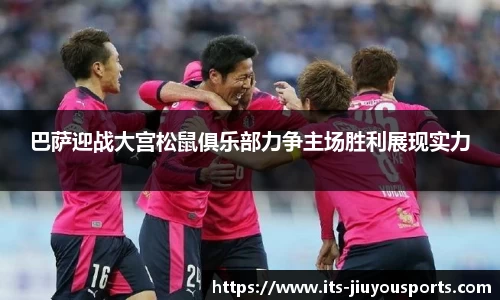 巴萨迎战大宫松鼠俱乐部力争主场胜利展现实力