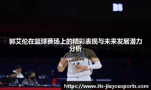 郭艾伦在篮球赛场上的精彩表现与未来发展潜力分析