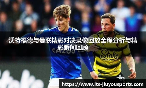 沃特福德与曼联精彩对决录像回放全程分析与精彩瞬间回顾