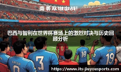 巴西与智利在世界杯赛场上的激烈对决与历史回顾分析