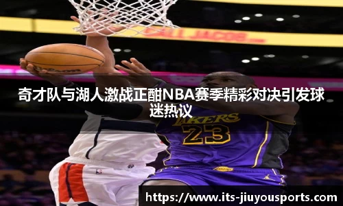 奇才队与湖人激战正酣NBA赛季精彩对决引发球迷热议