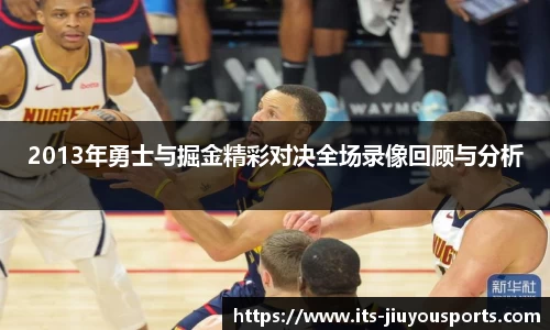 2013年勇士与掘金精彩对决全场录像回顾与分析