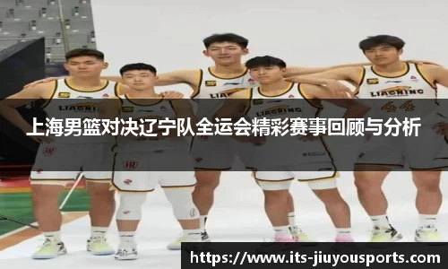 上海男篮对决辽宁队全运会精彩赛事回顾与分析