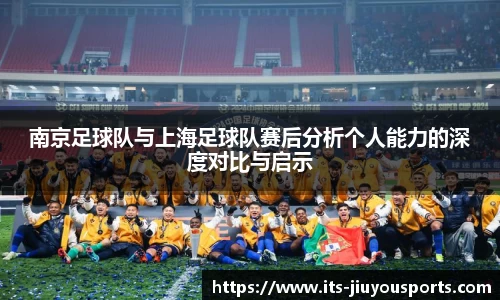南京足球队与上海足球队赛后分析个人能力的深度对比与启示