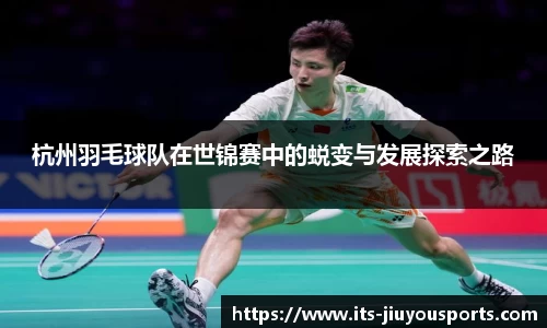 杭州羽毛球队在世锦赛中的蜕变与发展探索之路