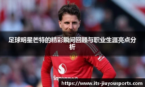 足球明星芒特的精彩瞬间回顾与职业生涯亮点分析