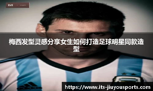 梅西发型灵感分享女生如何打造足球明星同款造型