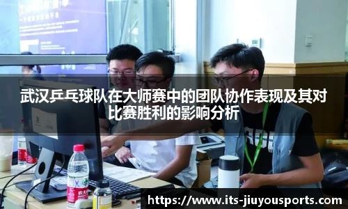 武汉乒乓球队在大师赛中的团队协作表现及其对比赛胜利的影响分析