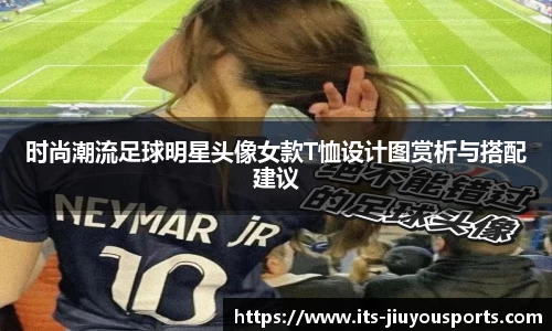 时尚潮流足球明星头像女款T恤设计图赏析与搭配建议