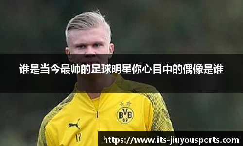 谁是当今最帅的足球明星你心目中的偶像是谁